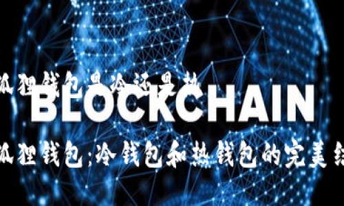 小狐狸钱包是冷还是热

小狐狸钱包：冷钱包和热钱包的完美结合