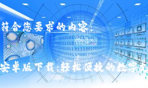 以下是符合您要求的内容：

优质
易币付安卓版下载：轻松便捷的数字支付体验