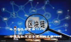 冷钱包怎样兑换TRX冷钱包如何安全便利地兑换T