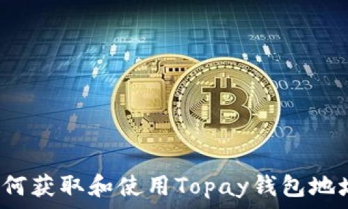   
如何获取和使用Topay钱包地址？