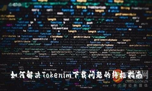 如何解决Tokenim下载问题的终极指南