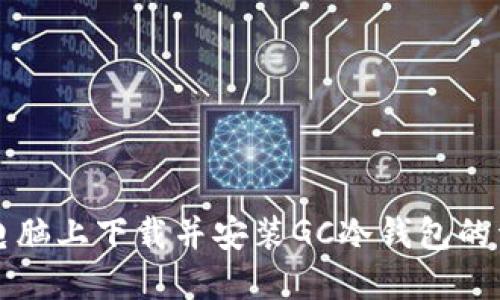 如何在电脑上下载并安装GC冷钱包的详细指南