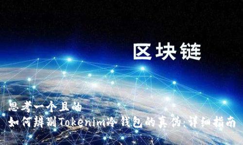 思考一个且的  
如何辨别Tokenim冷钱包的真伪：详细指南