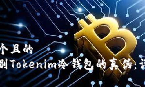 思考一个且的  
如何辨别Tokenim冷钱包的真伪：详细指南