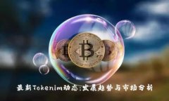 最新Tokenim动态：发展趋势与市场分析