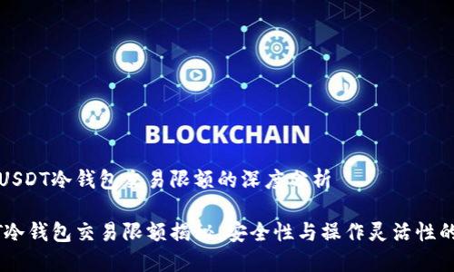 关于USDT冷钱包交易限额的深度分析

USDT冷钱包交易限额揭秘：安全性与操作灵活性的平衡