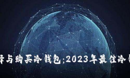 如何选择与购买冷钱包：2023年最佳冷钱包指南