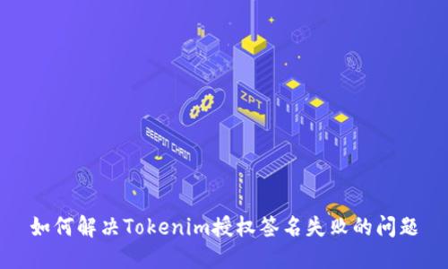 如何解决Tokenim授权签名失败的问题