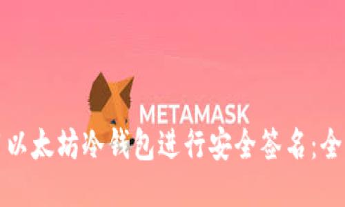 如何使用以太坊冷钱包进行安全签名：全方位指南