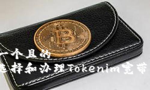 思考一个且的  
如何选择和办理Tokenim宽带服务？