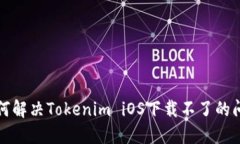 如何解决Tokenim iOS下载不了的问题