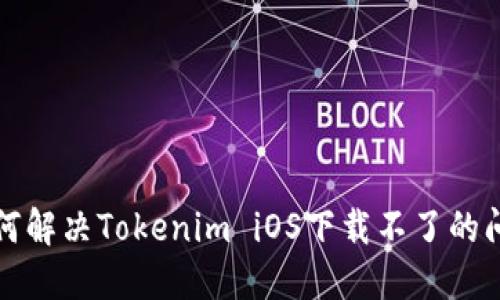 如何解决Tokenim iOS下载不了的问题