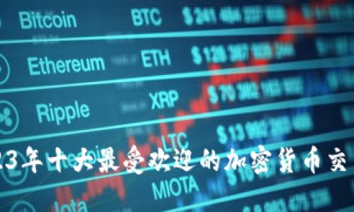 2023年十大最受欢迎的加密货币交易所