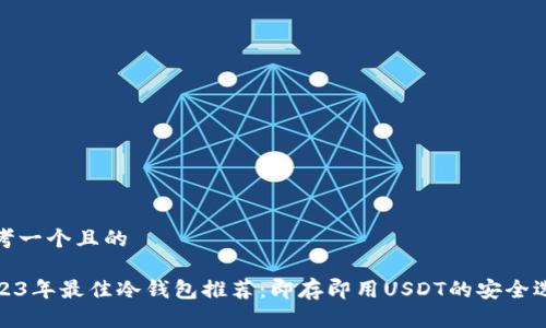 思考一个且的

2023年最佳冷钱包推荐：即存即用USDT的安全选择