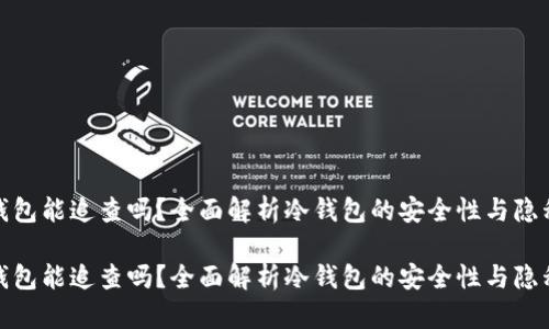 冷钱包能追查吗？全面解析冷钱包的安全性与隐私性

冷钱包能追查吗？全面解析冷钱包的安全性与隐私性