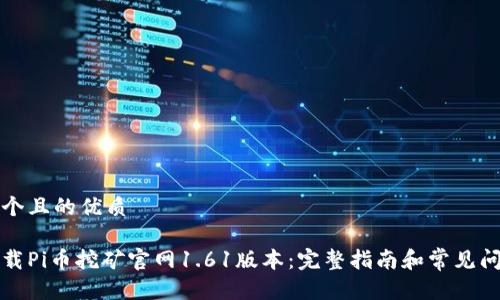 思考一个且的优质

如何下载Pi币挖矿官网1.61版本：完整指南和常见问题解答