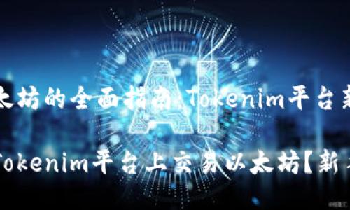 交易以太坊的全面指南：Tokenim平台新手入门

如何在Tokenim平台上交易以太坊？新手指南