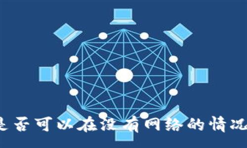 :  
冷钱包是否可以在没有网络的情况下创建？