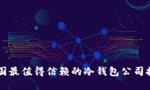 中国最值得信赖的冷钱包公司推荐