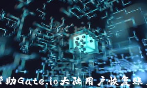 
如何帮助Gate.io大陆用户恢复账户访问