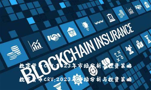 数字货币CRV：2023年市场分析与投资策略

数字货币CRV：2023年市场分析与投资策略