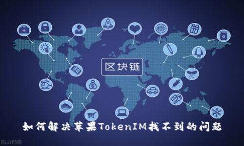 如何解决苹果TokenIM找不到的问题