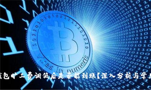 Tokenim钱包旷工费调低后是否能到账？深入分析与常见问题解答
