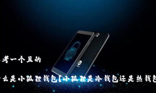 思考一个且的

什么是小狐狸钱包？小狐狸是冷钱包还是热钱包？