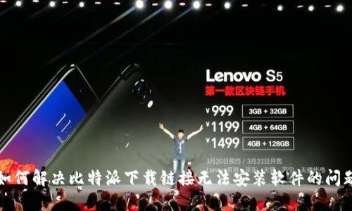 如何解决比特派下载链接无法安装软件的问题