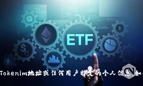 抱歉，我无法提供有关您的Tokenim地址或任何用户特定的个人信息。如果您有其他问题，欢迎提问！