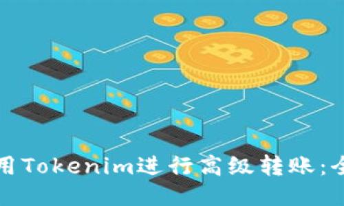 如何使用Tokenim进行高级转账：全面指南