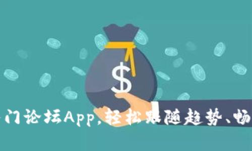 最火的虚拟币入门论坛App，轻松跟随趋势、畅游数字资产世界