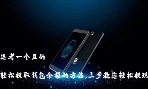 思考一个且的

轻松提取钱包余额的方法，三步教您轻松提现