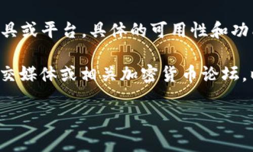 截至我最后的知识更新日期，Tokenim 可能是指某种代币或加密货币相关的工具或平台。具体的可用性和功能取决于该平台的最新开发、市场状况以及其它相关因素。

如果您希望了解 Tokenim 的当前状态或是否可用，建议您访问其官方网站、社交媒体或相关加密货币论坛，以获取最新的信息。此外，可以查看加密货币市场的数据来确认它是否仍然活跃。

如果您需要具体的帮助或相关内容，请告诉我，我会尽力提供帮助！