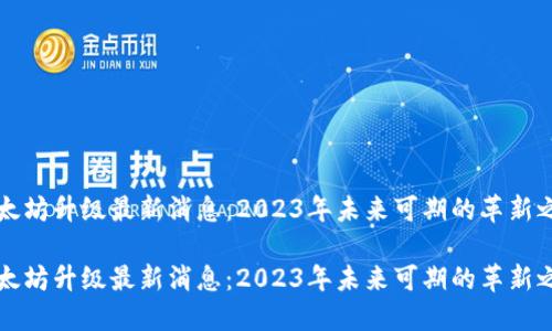 以太坊升级最新消息：2023年未来可期的革新之路

以太坊升级最新消息：2023年未来可期的革新之路
