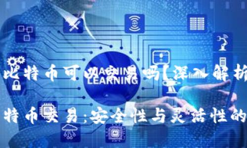 冷钱包的比特币可以交易吗？深入解析与思考

冷钱包比特币交易：安全性与灵活性的双重考量