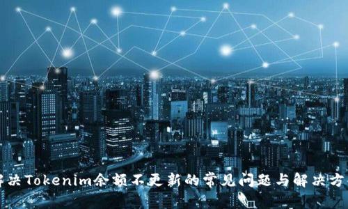 解决Tokenim余额不更新的常见问题与解决方案