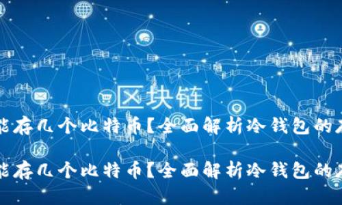 冷钱包能存几个比特币？全面解析冷钱包的存储能力

冷钱包能存几个比特币？全面解析冷钱包的存储能力