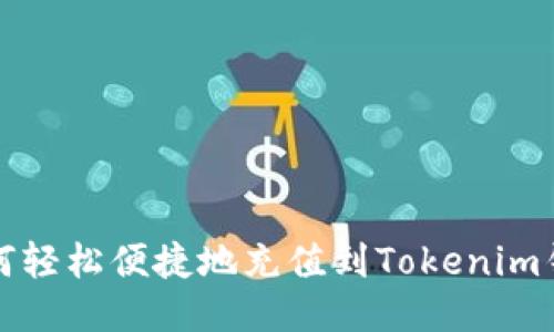 如何轻松便捷地充值到Tokenim钱包