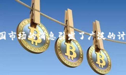 IM Token钱包退出中国市场的真相

IM Token是一款知名的数字货币钱包，因其用户友好、功能齐全而受到不少投资者的青睐。然而，近期关于IM Token退出中国市场的消息引发了广泛的讨论。为了更好地了解这一话题，我们将从多个角度进行详细分析，包括IM Token的市场背景、用户反应、以及未来的可能趋势。

IM Token钱包是否退出中国市场？真相大揭秘