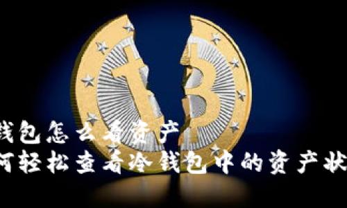 冷钱包怎么看资产  
如何轻松查看冷钱包中的资产状况？
