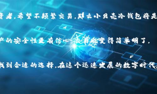 小贝壳冷钱包，是数字货币资产的保护者

在当今数字货币盛行的时代，越来越多人开始关注如何安全地管理和存储他们的虚拟资产。在这其中，小贝壳冷钱包凭借其独特的设计和安全特性，逐渐成为许多投资者的首选。接下来我们将深入探讨小贝壳冷钱包的功能、使用方式以及与其他钱包的比较，帮助您更好地理解这一数字资产保护工具。

什么是小贝壳冷钱包？
小贝壳冷钱包是一种硬件钱包，用于存储比特币等数字货币。这种钱包的最大特点在于它与网络断开，减少了被黑客攻击的风险。相比于热钱包（在线钱包），冷钱包能够为用户提供更高的安全保障。因此，使用小贝壳冷钱包可以更安心地存放你的数字资产。

小贝壳冷钱包的基本功能
小贝壳冷钱包的主要功能包括：
1. **资产存储**：它允许用户存储多种加密货币，支持各种主要的币种，如比特币、以太坊等。
2. **安全性**：由于采用离线存储的方式，冷钱包几乎不受网络攻击的威胁。
3. **备份恢复**：小贝壳冷钱包可以生成助记词，帮助用户在设备损坏或丢失时恢复数字资产。

小贝壳冷钱包的使用方法
使用小贝壳冷钱包的过程相对简单，以下是一些基本步骤：
1. **购买冷钱包**：首先，您需要在官方渠道或可信的第三方平台购买小贝壳冷钱包。
2. **连接设备**：将硬件钱包与计算机或手机连接，并下载相应的软件。
3. **创建账户**：按照指引创建一个新账户并生成助记词。务必妥善保存这一助记词。
4. **转账和接收**：您可以通过冷钱包管理资产，转账和接收数字货币。

小贝壳冷钱包的优势
小贝壳冷钱包不仅在安全性上具备明显优势，其他的优势也值得一提：
1. **便携性**：它的设计小巧，方便携带，可以像U盘一样随身带着。
2. **高兼容性**：支持多种主流数字资产，让用户能轻松管理不同种类的币种。
3. **用户友好的界面**：小贝壳冷钱包的用户界面设计直观，即使是新手也能快速上手。

与热钱包的比较
热钱包虽然方便且容易使用，但其安全性相对较低，容易受到网络攻击。冷钱包在这些方面则表现得更为出色。如果您是长期投资者，希望不频繁交易，那么小贝壳冷钱包将是一个更理想的选择。如果您是短期交易者，需要频繁转账，热钱包可能更加便捷。

小贝壳冷钱包的市场评价
在各大数字货币论坛和社交平台上，小贝壳冷钱包获得了不少正面的评价。许多用户表示，使用小贝壳冷钱包后，他们对数字资产的安全性更有信心，交易也变得简单明了。

总结
总的来说，小贝壳冷钱包是一个非常可靠的数字资产存储解决方案。无论是关注安全性、便携性还是兼容性的用户，都能在这里找到合适的选择。在这个迅速发展的数字时代，保护好自己的资产也显得尤为重要。

小贝壳冷钱包：数字资产保护的理想选择