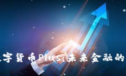 探索数字货币Plus：未来金融的新潮流
