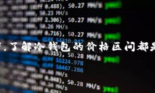 在当今数字货币蓬勃发展的时代，冷钱包作为保障资产安全的重要工具之一，越来越受到用户的关注。无论是刚入门的小白，还是经验丰富的投资者，了解冷钱包的价格区间都是非常关键的。本篇文章将深入探讨冷钱包的价格区间、影响因素，以及如何选择适合自己的冷钱包，帮助用户在数字资产管理中做出更明智的决策。

冷钱包价格区间分析：经济实惠到高端奢华的选择