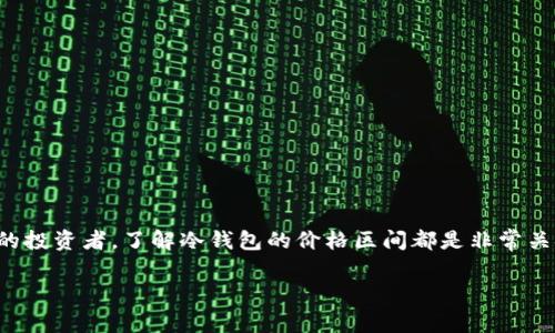 在当今数字货币蓬勃发展的时代，冷钱包作为保障资产安全的重要工具之一，越来越受到用户的关注。无论是刚入门的小白，还是经验丰富的投资者，了解冷钱包的价格区间都是非常关键的。本篇文章将深入探讨冷钱包的价格区间、影响因素，以及如何选择适合自己的冷钱包，帮助用户在数字资产管理中做出更明智的决策。

冷钱包价格区间分析：经济实惠到高端奢华的选择