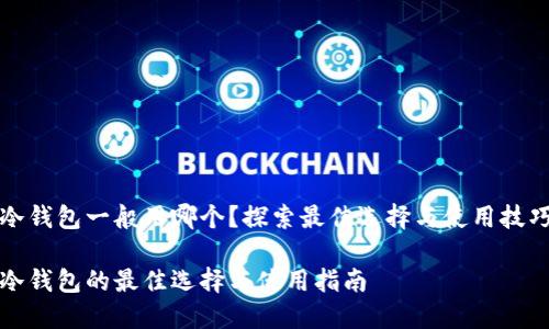 冷钱包一般用哪个？探索最佳选择与使用技巧

冷钱包的最佳选择与使用指南