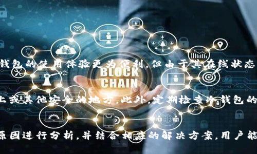   如何解决ETSC冷钱包系统无法领取币的问题？ / 

 guanjianci ETSC, 冷钱包, 领取币, 钱包故障 /guanjianci 

引言：冷钱包是什么？
在数字货币的世界里，冷钱包扮演着非常重要的角色。简单来说，冷钱包是指那些不与互联网相连的存储设备，主要用于安全地存储加密货币。这种钱包的设计理念是将用户的数字资产隔离于网络，使其不易受到黑客攻击或其他网络安全问题的威胁。想象一下，你有一箱宝贵的黄金，但你把它存放在一个安全的地窖中，这样就不会轻易受到窃贼的侵扰。

ETSC冷钱包的资格与功能
ETSC是一种特定的冷钱包系统，提供了高水平的安全性。理论上，用户可以直接通过ETSC冷钱包领取他们的币。不过，像其他加密钱包一样，使用时可能会遇到各种问题。例如，有些用户发现在使用冷钱包领取币时，系统出现了无法操作的情况。原因可能多种多样，包括但不限于软件更新问题、网络连接障碍或钱包本身的技术故障。

为何冷钱包会无法领取币？
遇到ETSC冷钱包无法领取币的情况，用户通常会陷入困惑与焦虑。我们首先要从以下几个方面着手：

h41. 软件更新问题/h4
冷钱包的功能往往依赖于其软件的更新。如果用户的冷钱包软件过时，可能会导致某些功能，特别是领取币的功能瘫痪。想象一下你的一台旧电脑，如果不进行更新，很多新应用可能就无法正常运行。因此，要定期检查软件更新，并保持其处于最新状态。

h42. 网络连接障碍/h4
尽管冷钱包本身不直接连接互联网，但在进行功能操作时，如通过某种账户验证，还是需要临时联网的。如果在这一过程中网络出现问题，可能会导致领取币失败。因此，用户在操作前应确保网络连接稳定。

h43. 钱包安全设置问题/h4
除了软件和网络问题，冷钱包的安全设置也可能会导致无法领取币。有些钱包会有严格的安全协议来保护用户资产，这意味着在特定的情况下，用户可能无法进行某些操作。如果您在设定安全密码或私钥时出现问题，那么想要顺利领取币就会变得更为复杂。

h44. 账户问题/h4
有时候，问题可能出在用户的账户本身。如果账户信息不完整或存在异常，比如未通过身份验证，系统会禁止用户进行任何提款操作。确保您的账户信息准确无误，是解决问题的重要一步。

如何解决ETSC冷钱包无法领取币的问题？
面对这些问题，用户不妨尝试以下几种解决方案：

h41. 更新软件/h4
如前所述，确保冷钱包软件是最新版本是第一步。许多冷钱包方会在其官网上发布最新的软件更新提示，用户应定期访问官网并进行更新。

h42. 检查网络状态/h4
在操作时，务必确认网络连接良好。可以尝试重启网络设备，或者更换网络环境（例如使用手机热点），观察问题是否得到解决。

h43. 查看安全设置/h4
仔细审查冷钱包的安全设置，尤其是在设定密码或安全问题时，确保信息输入正确。若有必要，参考官方的指导手册来进行调整。

h44. 联系客户支持/h4
如果以上方法都不能解决问题，建议联系ETSC冷钱包的客户支持。他们通常都能提供专业的解决方案，帮助用户快速恢复操作。记得在与客服沟通前，准备好相关信息，以便加快处理速度。

两个相关问题探讨

问题1：冷钱包和热钱包的区别是什么？
冷钱包和热钱包是加密货币存储的两种基本形式。冷钱包如前所述，是不连接互联网的，因而更加安全，适合长期存储大量资产。而热钱包则是常常与网络相连的，方便用户进行交易和支付。尽管热钱包的使用体验更为便利，但由于其在线状态，它们面临的安全风险也更高。因此，用户在选择钱包时应根据资产存储的需求做出权衡。如果您是一位频繁交易的用户，热钱包可能更适合您；如果您的目标是长期持有，冷钱包则是更安全的选择。

问题2：如何确保冷钱包的安全性？
保证冷钱包安全的关键在于保护您的私人密钥和助记词。这些是您钱包的“门钥匙”，只有它们才能让您访问账户和资产。用户应尽量避免将这些信息保存在联网的设备上，并选择将它们记录在纸上或其他安全的地方。此外，定期检查冷钱包的安全设置，确保没有被恶意软件攻击，也是一种有效的保护措施。通过保持警惕和采取有效措施，用户可以更安全地使用冷钱包。

结语
在数字货币的操作中，冷钱包作为一种安全有效的资产存储方式，受到越来越多用户的青睐。然而，在使用ETSC冷钱包领取币时遇到的问题，却可能让投资者陷入焦虑之中。通过对导致问题的潜在原因进行分析，并结合相应的解决方案，用户能够更好地应对这种困境，尽快找回属于自己的资产。希望以上的内容能对正面临类似问题的用户提供一些帮助，同时也提醒大家在数字资产的管理上，时刻保持警惕，保障自己的财产安全。