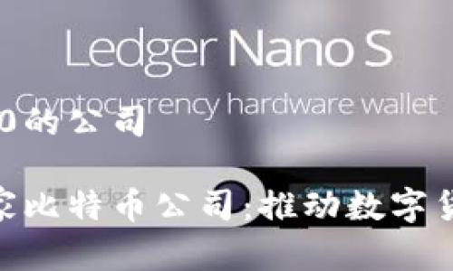 比特币排名前100的公司

揭秘全球前100家比特币公司：推动数字货币的创新与发展