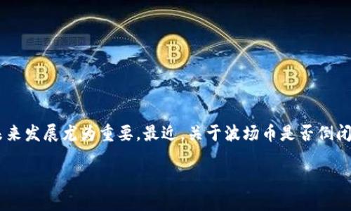 波场币：传说中的加密货币巨头，现状如何？

随着加密货币市场的起伏不定，很多像波场币（TRON）这样的数字货币常常成为关注的焦点。对于投资者来说，波场币的现状和未来发展尤为重要。最近，关于波场币是否倒闭的问题频频出现。那么，波场币到底经历了怎样的风风雨雨？它的现状又是怎样的呢？让我们深度剖析这个加密货币背后的故事。

波场币是否倒闭？探索加密货币的未来