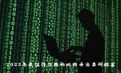 2023年最值得信赖的比特币交易所推荐